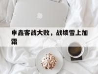 杏彩体育官网入口-关于申鑫客战大败，战绩雪上加霜的信息