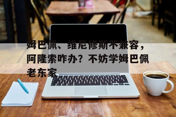 姆巴佩、维尼修斯不兼容，阿隆索咋办？不妨学姆巴佩老东家的简单介绍